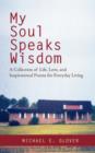 Image for My Soul Speaks Wisdom : A Collection of Life, Love, and Inspirational Poems for Everyday Living