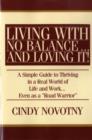 Image for Living with No Balance ... and Loving It! : A Simple Guide to Thriving in a Real World of Life and Work... Even as a Road Warrior