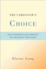 Image for The Caregiver&#39;s Choice : Find Strength and Serenity by Changing Your Mind