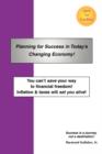 Image for Planning for Success in Today&#39;s Changing Economy! : You Can&#39;t Save Your Way to Financial Freedom! Inflation &amp; Taxes Will Eat You Alive!