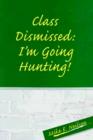 Image for Class Dismissed : I&#39;m Going Hunting!