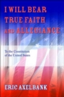 Image for I Will Bear True Faith and Allegiance : To the Constitution of the United States