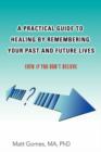 Image for A Practical Guide to Healing by Remembering Your Past and Future Lives : Even If You Don&#39;t Believe