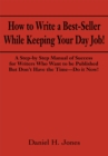 Image for How to Write a Best-Seller While Keeping Your Day Job!: A Step-By Step Manual of Success for Writers Who Want to Be Published but Don&#39;T Have the Time - Do It Now!