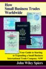 Image for How Small Business Trades Worldwide:Your Guide to Starting or Expanding a Small Business International Trade Company Now