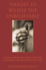 Image for Taught to Believe the Unbelievable: A New Vision of Hope for the Catholic Church and Society