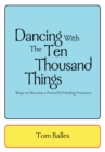 Image for Dancing with the Ten Thousand Things: Ways to Become a Powerful Healing Presence