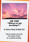 Image for Oh God &amp;quot;Where Is My Healing?&amp;quote: How to Prepare Your Body &amp;quot;The Temple of God&amp;quot; for a Physical and Spiritual Healing!