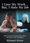 Image for I Love My Work But, I Hate My Job: How to Survive Crisis &amp; the Abuse of Power in the Workplace
