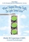 Image for &amp;quot;When I Stopped Directing Traffic, the Lights Turned Green&amp;quote: True Story/A Life Changing Spiritual, Metaphysical, Journey