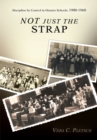 Image for Not Just the Strap: Discipline by Control in Ontario Schools: 1900-1960