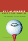 Image for Why Alligators Make Good Golfers: A Guide to Thick Skin and Mental Toughness