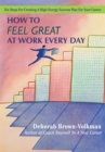 Image for How to Feel Great at Work Every Day: Six Steps for Creating a High-Energy Success Plan for Your Career