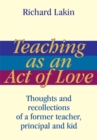 Image for Teaching as an Act of Love: Thoughts and Recollections of a Former Teacher, Principal and Kid