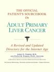 Image for The Official Patient&#39;s Sourcebook on Adult Primary Liver Cancer : A Revised and Updated Directory for the Internet Age