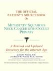 Image for The Official Patient&#39;s Sourcebook on Metastatic Squamous Neck Cancer with Occult Primary : A Revised and Updated Directory for the Internet Age