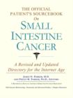 Image for The Official Patient&#39;s Sourcebook on Small Intestine Cancer : A Revised and Updated Directory for the Internet Age