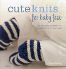Image for Cute knits for baby feet  : 30 adorable projects for newborns to 4 year-olds