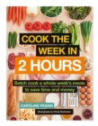 Image for Cook the week in 2 hours  : batch cook a whole week&#39;s meals to save time and money