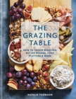 Image for The grazing table  : how to create beautiful butter boards, food platters &amp; more