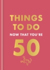 Image for Things to Do Now That You&#39;re 50