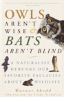 Image for Owls Aren&#39;t Wise &amp; Bats Aren&#39;t Blind : A Naturalist Debunks Our Favorite Fallacies About Wildlife