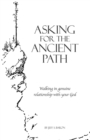 Image for Asking for the Ancient Path : Walking in genuine relationship with your God