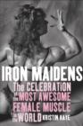 Image for Iron maidens: the celebration of the most awesome female muscle in the world