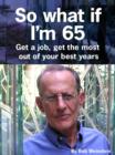 Image for So What If I&#39;m 65: Get a Job, Get the Most Out of Your Best Years