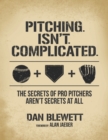 Image for Pitching. Isn&#39;t. Complicated. : The Secrets Of Pro Pitchers Aren&#39;t Secrets At All