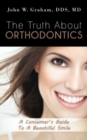 Image for The Truth About Orthodontics : A Consumer&#39;s Guide To A Beautiful Smile
