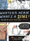 Image for Whatcha mean, what&#39;s a zine?  : the art of making zines and mini comics