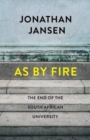 Image for As by fire : The end of the South African university