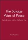 Image for The savage wars of peace  : England, Japan and the Malthusian trap