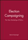 Image for Election campaigning  : the new marketing of politics