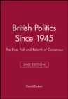 Image for British politics since 1945  : the rise, fall and rebirth of consensus