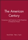 Image for The American century  : consensus and coercion in the projection of American power