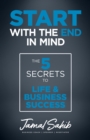 Image for Start with the end in mind: the 5 secrets to life &amp; business success