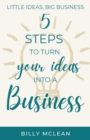 Image for Little Ideas, Big Business : 5 Steps to Turn Your Ideas into a Business