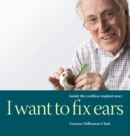 Image for I Want to Fix Ears : Inside the Cochlear Implant Story