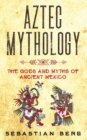 Image for Aztec Mythology : The Gods and Myths of Ancient Mexico