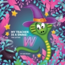 Image for My Teacher is a Snake The Letter W
