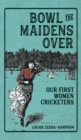 Image for Bowl the Maidens Over : Our First Women Cricketers