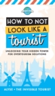 Image for How to Not Look Like a Tourist : Unlocking Your Hidden Power for Overtourism Solutions