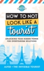 Image for How to Not Look Like a Tourist : Unlocking Your Hidden Power for Overtourism Solutions