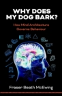 Image for Why Does My Dog Bark?: How Mind Architecture Governs Behaviour