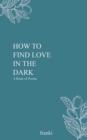 Image for How to Find Love in the Dark: A Book of Poems