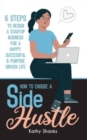 Image for How to Choose a Side Hustle : 6 Steps to Design a Startup Business for a Happy, Successful and Purpose Driven Life