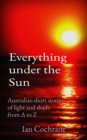 Image for Everything under the Sun: Australian short stories           of light and shade                from A to Z