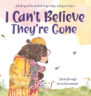 Image for I Can&#39;t Believe They&#39;re Gone : A kid&#39;s grief book that hugs, helps, and gives hope